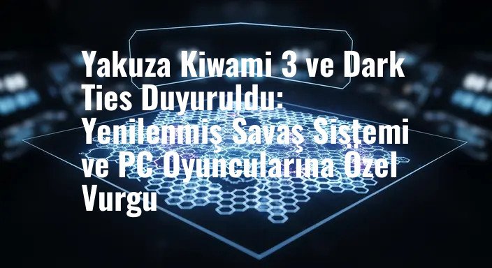 Yakuza Kiwami 3 ve Dark Ties Duyuruldu: Yenilenmiş Savaş Sistemi ve PC Oyuncularına Özel Vurgu
