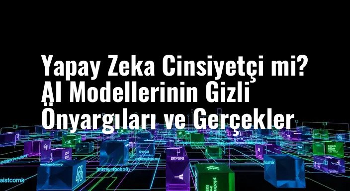Yapay Zeka Cinsiyetçi mi? AI Modellerinin Gizli Önyargıları ve Gerçekler