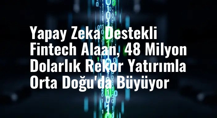 Yapay Zeka Destekli Fintech Alaan, 48 Milyon Dolarlık Rekor Yatırımla Orta Doğu'da Büyüyor