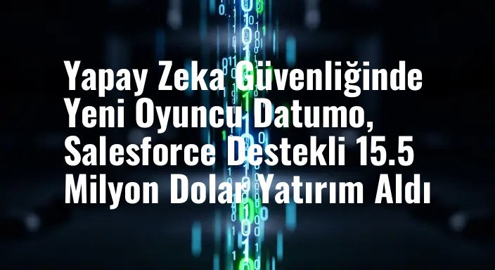 Yapay Zeka Güvenliğinde Yeni Oyuncu Datumo, Salesforce Destekli 15.5 Milyon Dolar Yatırım Aldı