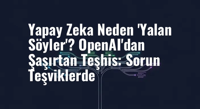Yapay Zeka Neden 'Yalan Söyler'? OpenAI'dan Şaşırtan Teşhis: Sorun Teşviklerde