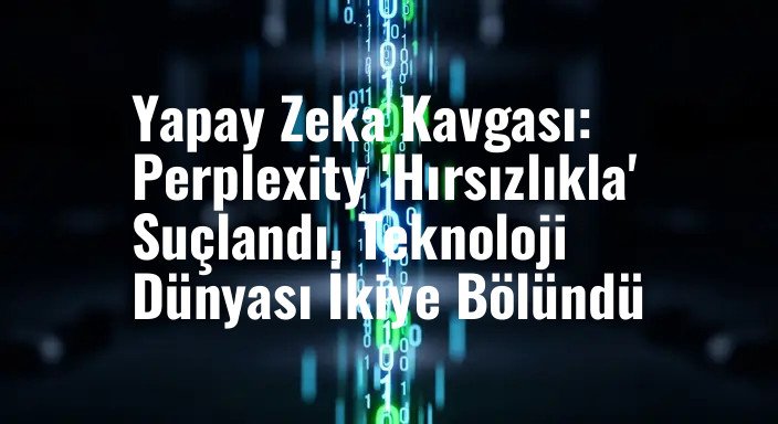 Yapay Zeka Kavgası: Perplexity 'Hırsızlıkla' Suçlandı, Teknoloji Dünyası İkiye Bölündü