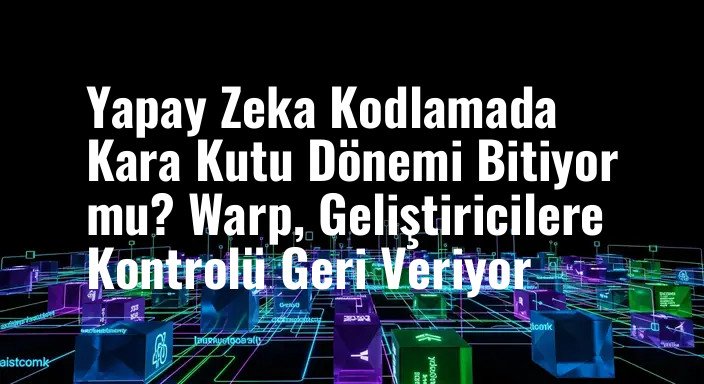 Yapay Zeka Kodlamada Kara Kutu Dönemi Bitiyor mu? Warp, Geliştiricilere Kontrolü Geri Veriyor
