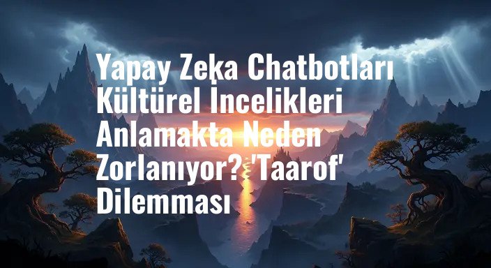 Yapay Zeka Chatbotları Kültürel İncelikleri Anlamakta Neden Zorlanıyor? 'Taarof' Dilemması