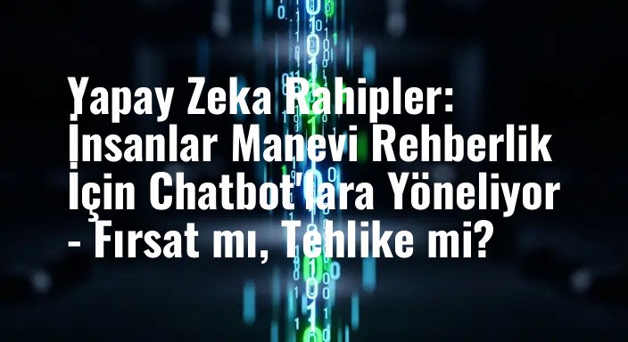 Yapay Zeka Rahipler: İnsanlar Manevi Rehberlik İçin Chatbot'lara Yöneliyor - Fırsat mı, Tehlike mi?