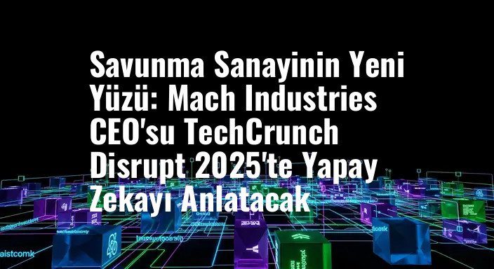 Savunma Sanayinin Yeni Yüzü: Mach Industries CEO'su TechCrunch Disrupt 2025'te Yapay Zekayı Anlatacak