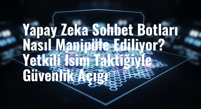 Yapay Zeka Sohbet Botları Nasıl Manipüle Ediliyor? Yetkili İsim Taktiğiyle Güvenlik Açığı