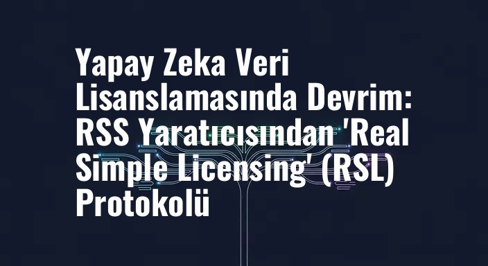 Yapay Zeka Veri Lisanslamasında Devrim: RSS Yaratıcısından 'Real Simple Licensing' (RSL) Protokolü