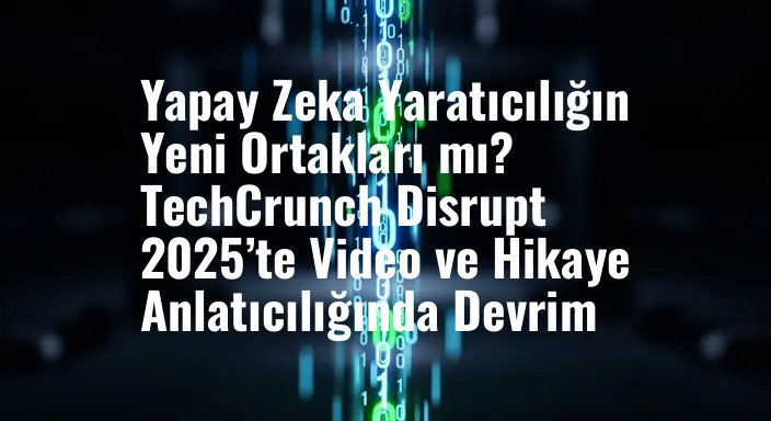 Yapay Zeka Yaratıcılığın Yeni Ortakları mı? TechCrunch Disrupt 2025’te Video ve Hikaye Anlatıcılığında Devrim