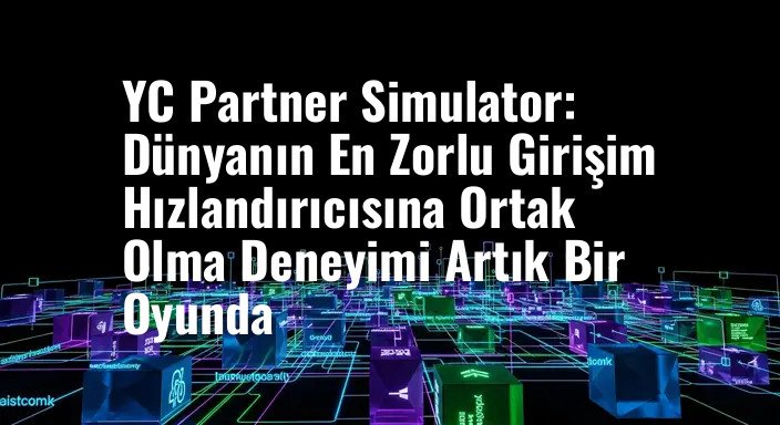 YC Partner Simulator: Dünyanın En Zorlu Girişim Hızlandırıcısına Ortak Olma Deneyimi Artık Bir Oyunda
