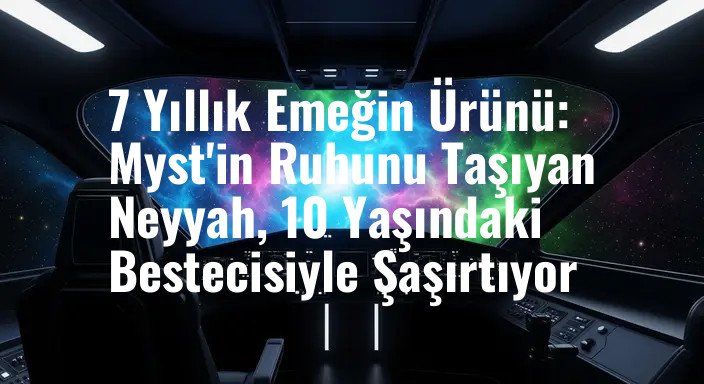 7 Yıllık Emeğin Ürünü: Myst'in Ruhunu Taşıyan Neyyah, 10 Yaşındaki Bestecisiyle Şaşırtıyor