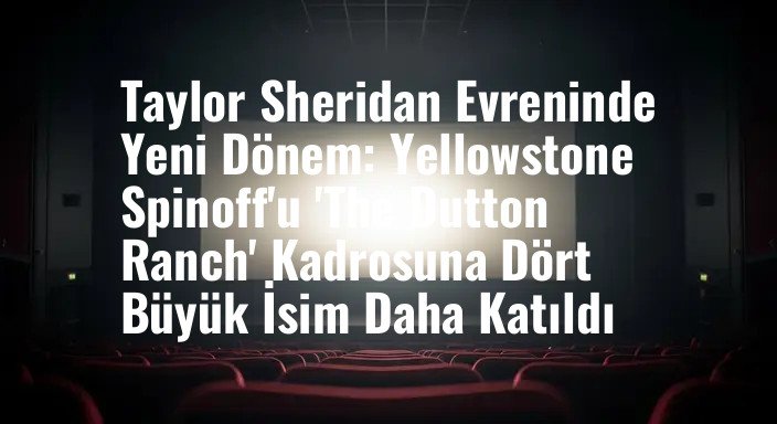 Taylor Sheridan Evreninde Yeni Dönem: Yellowstone Spinoff'u 'The Dutton Ranch' Kadrosuna Dört Büyük İsim Daha Katıldı