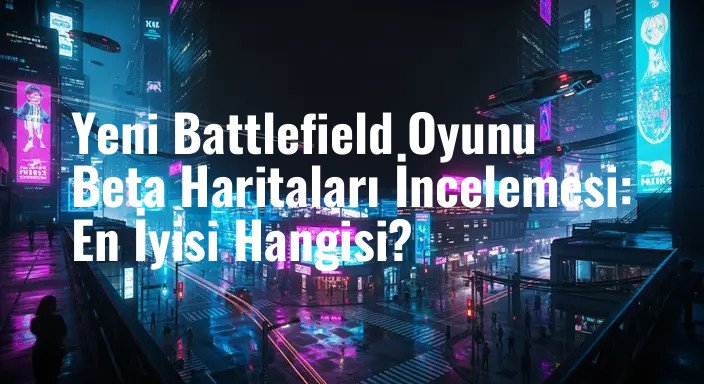 Yeni Battlefield Oyunu Beta Haritaları İncelemesi: En İyisi Hangisi?