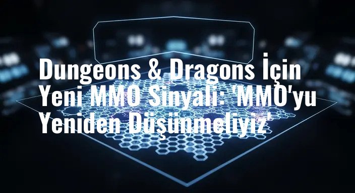 Dungeons & Dragons İçin Yeni MMO Sinyali: 'MMO'yu Yeniden Düşünmeliyiz'