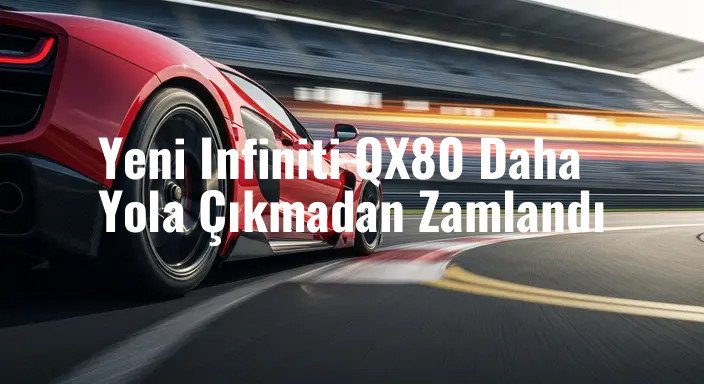 Yeni Infiniti QX80 Daha Yola Çıkmadan Zamlandı