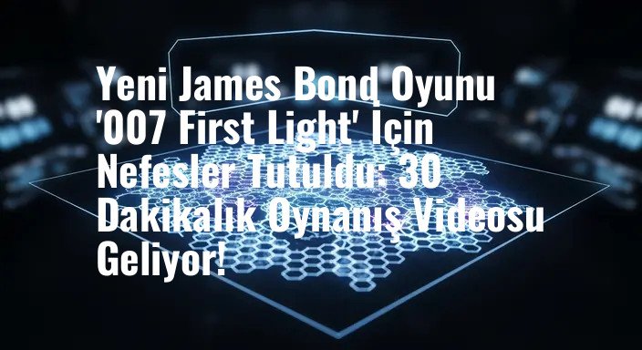 Yeni James Bond Oyunu '007 First Light' İçin Nefesler Tutuldu: 30 Dakikalık Oynanış Videosu Geliyor!
