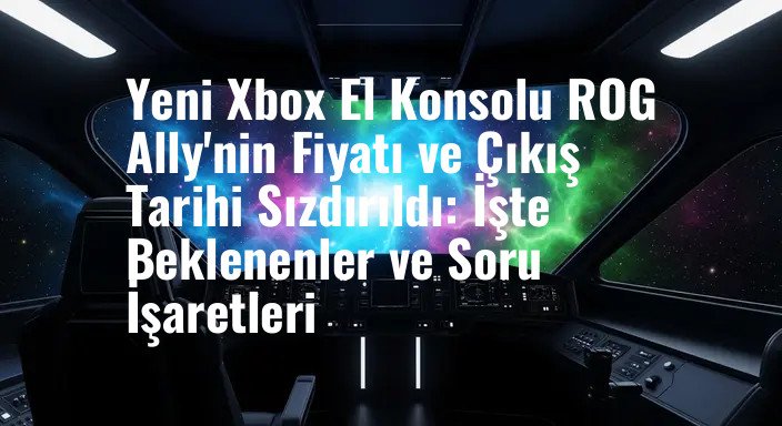 Yeni Xbox El Konsolu ROG Ally'nin Fiyatı ve Çıkış Tarihi Sızdırıldı: İşte Beklenenler ve Soru İşaretleri