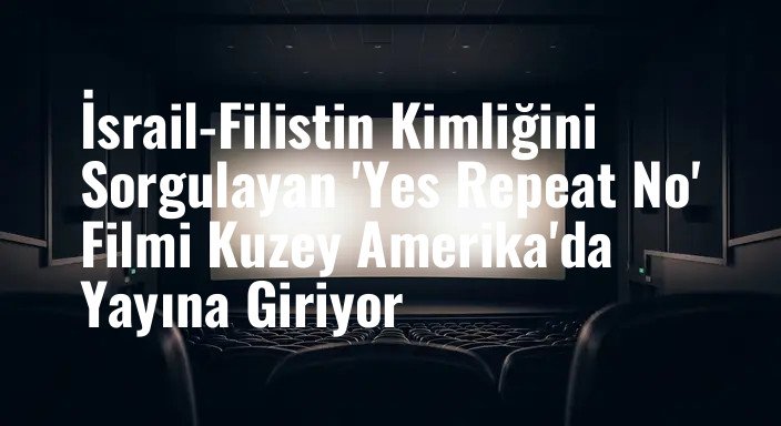 İsrail-Filistin Kimliğini Sorgulayan 'Yes Repeat No' Filmi Kuzey Amerika'da Yayına Giriyor