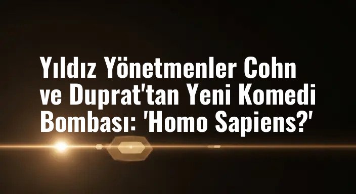 Yıldız Yönetmenler Cohn ve Duprat'tan Yeni Komedi Bombası: 'Homo Sapiens?'