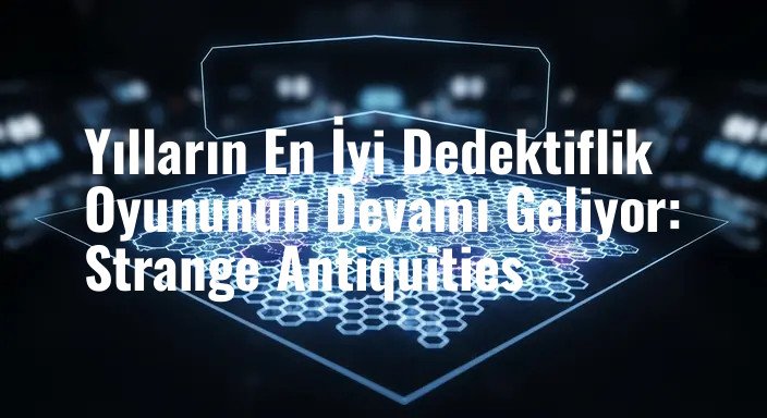 Yılların En İyi Dedektiflik Oyununun Devamı Geliyor: Strange Antiquities