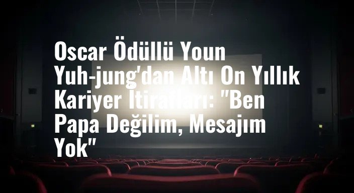 Oscar Ödüllü Youn Yuh-jung'dan Altı On Yıllık Kariyer İtirafları: "Ben Papa Değilim, Mesajım Yok"