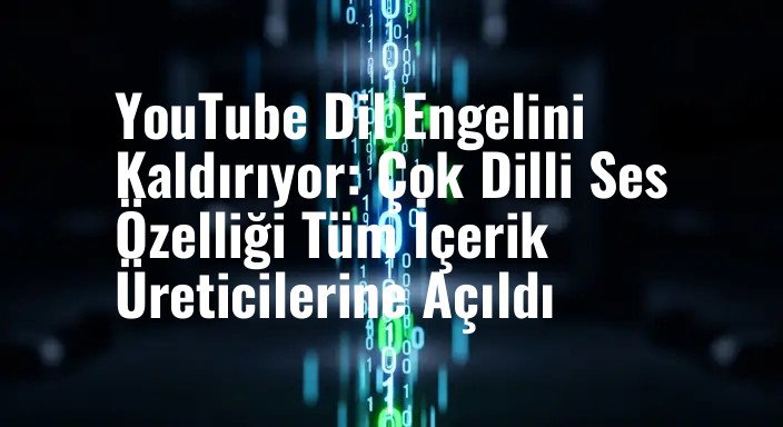 YouTube Dil Engelini Kaldırıyor: Çok Dilli Ses Özelliği Tüm İçerik Üreticilerine Açıldı