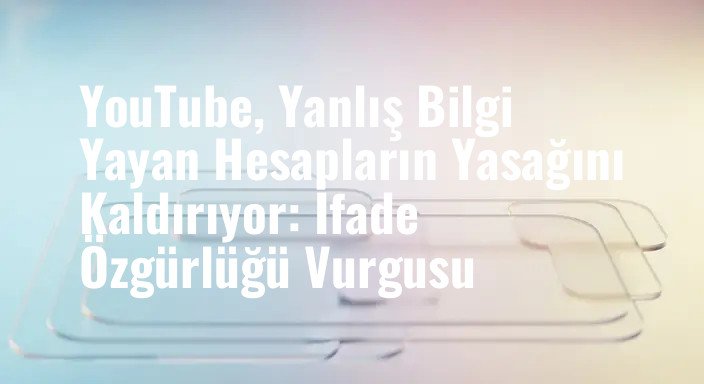 YouTube, Yanlış Bilgi Yayan Hesapların Yasağını Kaldırıyor: İfade Özgürlüğü Vurgusu
