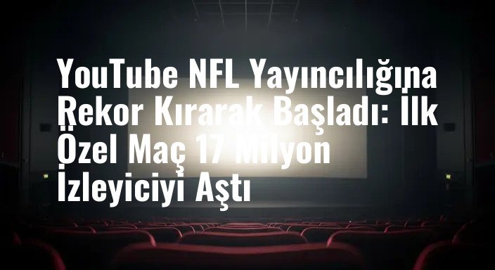 YouTube NFL Yayıncılığına Rekor Kırarak Başladı: İlk Özel Maç 17 Milyon İzleyiciyi Aştı