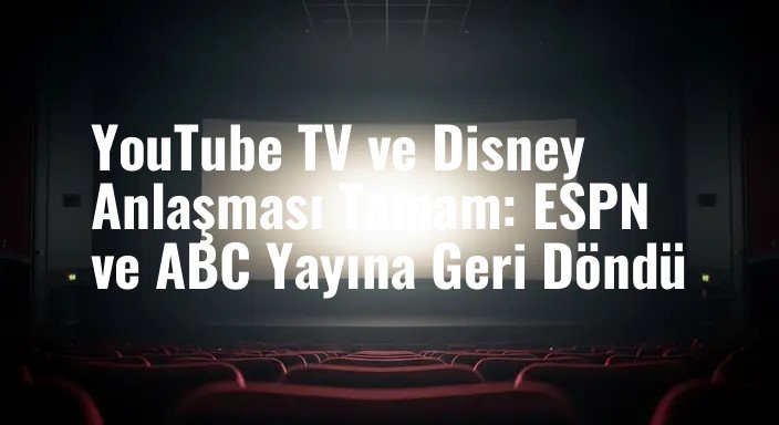 YouTube TV ve Disney Anlaşması Tamam: ESPN ve ABC Yayına Geri Döndü