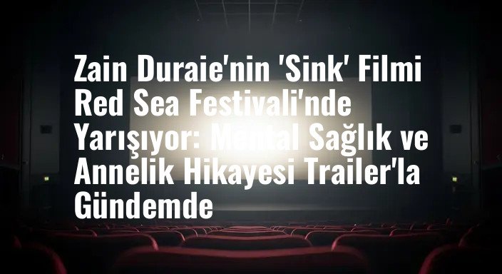 Zain Duraie'nin 'Sink' Filmi Red Sea Festivali'nde Yarışıyor: Mental Sağlık ve Annelik Hikayesi Trailer'la Gündemde