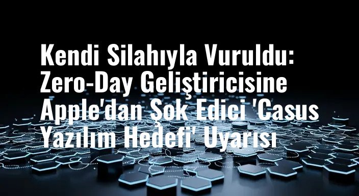 Kendi Silahıyla Vuruldu: Zero-Day Geliştiricisine Apple'dan Şok Edici 'Casus Yazılım Hedefi' Uyarısı