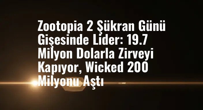 Zootopia 2 Şükran Günü Gişesinde Lider: 19.7 Milyon Dolarla Zirveyi Kapıyor, Wicked 200 Milyonu Aştı