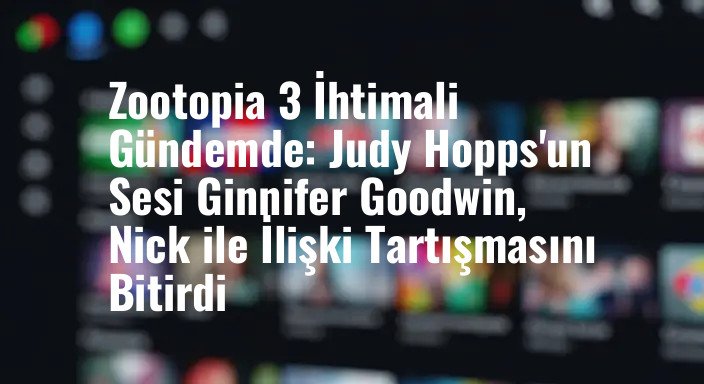 Zootopia 3 İhtimali Gündemde: Judy Hopps'un Sesi Ginnifer Goodwin, Nick ile İlişki Tartışmasını Bitirdi